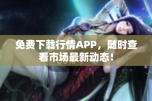 免费下载行情APP，随时查看市场最新动态！