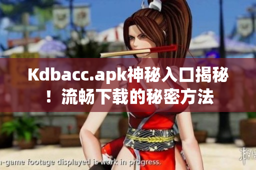 Kdbacc.apk神秘入口揭秘！流畅下载的秘密方法
