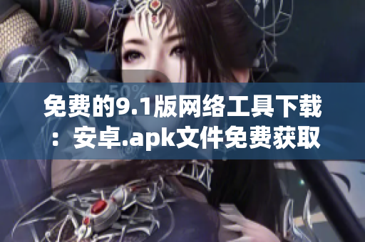 免费的9.1版网络工具下载：安卓.apk文件免费获取