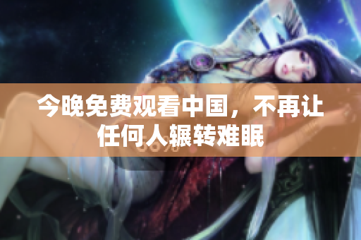 今晚免费观看中国，不再让任何人辗转难眠