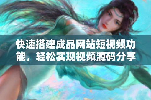 快速搭建成品网站短视频功能，轻松实现视频源码分享