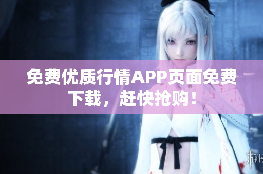 免费优质行情APP页面免费下载，赶快抢购！