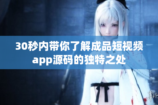 30秒内带你了解成品短视频app源码的独特之处