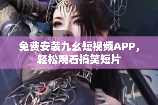 免费安装九幺短视频APP，轻松观看搞笑短片