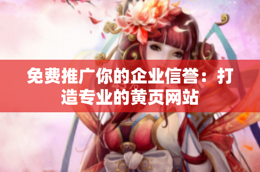 免费推广你的企业信誉：打造专业的黄页网站