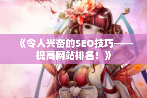 《令人兴奋的SEO技巧——提高网站排名！》