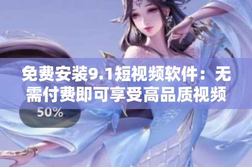 免费安装9.1短视频软件：无需付费即可享受高品质视频制作