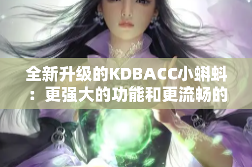 全新升级的KDBACC小蝌蚪：更强大的功能和更流畅的体验