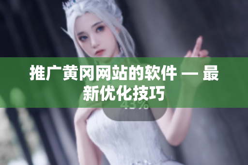 推广黄冈网站的软件 — 最新优化技巧