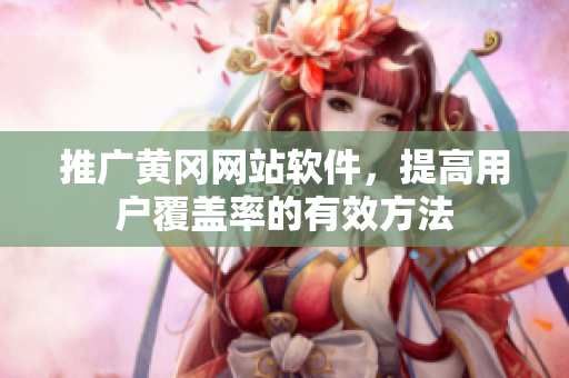 推广黄冈网站软件，提高用户覆盖率的有效方法