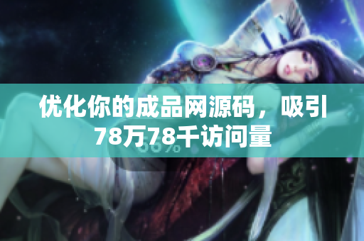 优化你的成品网源码，吸引78万78千访问量
