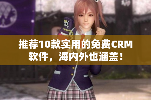 推荐10款实用的免费CRM软件，海内外也涵盖！