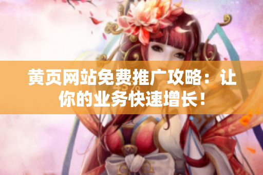 黄页网站免费推广攻略：让你的业务快速增长！