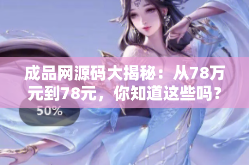 成品网源码大揭秘：从78万元到78元，你知道这些吗？