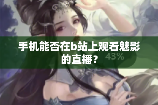 手机能否在b站上观看魅影的直播？
