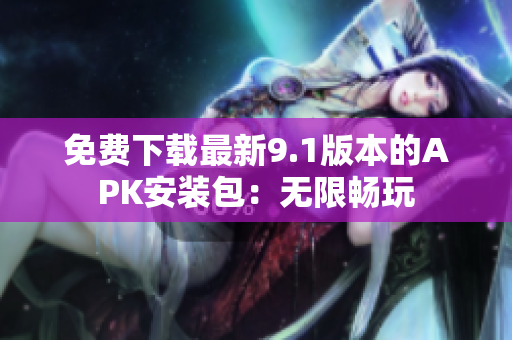 免费下载最新9.1版本的APK安装包：无限畅玩