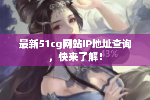 最新51cg网站IP地址查询，快来了解！
