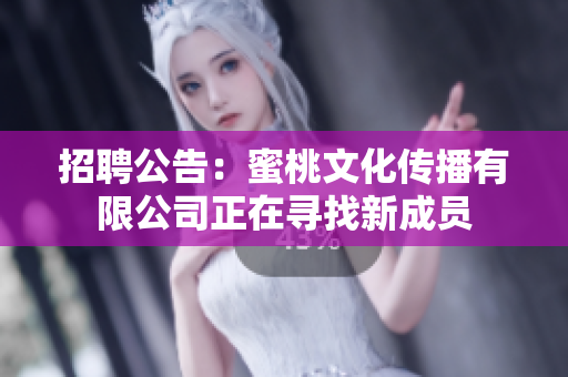 招聘公告：蜜桃文化传播有限公司正在寻找新成员