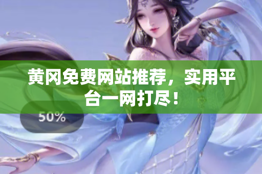 黄冈免费网站推荐，实用平台一网打尽！