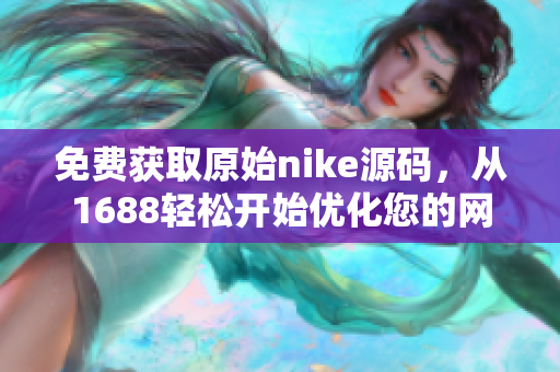 免费获取原始nike源码，从1688轻松开始优化您的网站