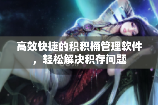 高效快捷的积积桶管理软件，轻松解决积存问题