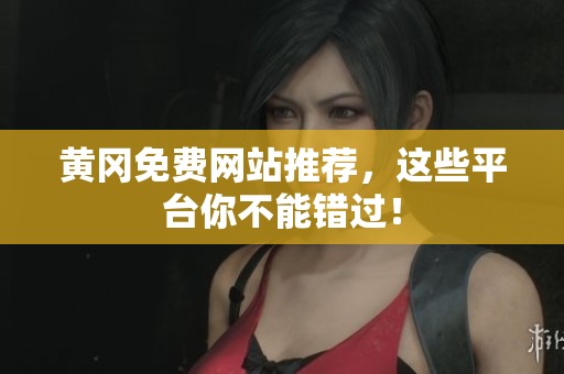 黄冈免费网站推荐，这些平台你不能错过！
