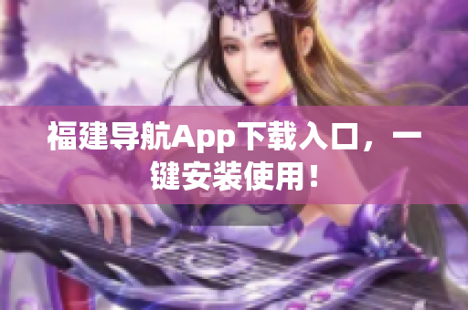 福建导航App下载入口，一键安装使用！
