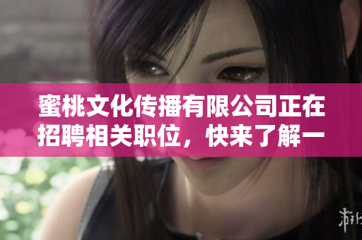 蜜桃文化传播有限公司正在招聘相关职位，快来了解一下！