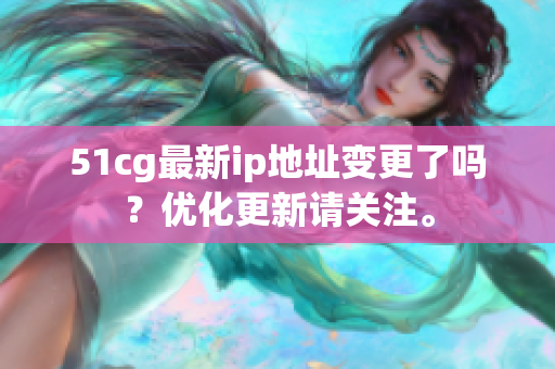 51cg最新ip地址变更了吗？优化更新请关注。