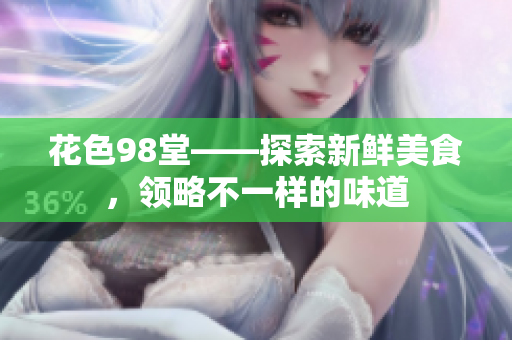 花色98堂——探索新鲜美食，领略不一样的味道