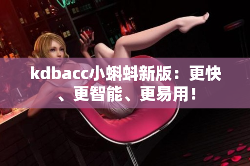 kdbacc小蝌蚪新版：更快、更智能、更易用！