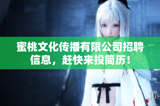 蜜桃文化传播有限公司招聘信息，赶快来投简历！