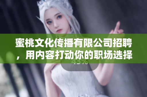 蜜桃文化传播有限公司招聘，用内容打动你的职场选择！