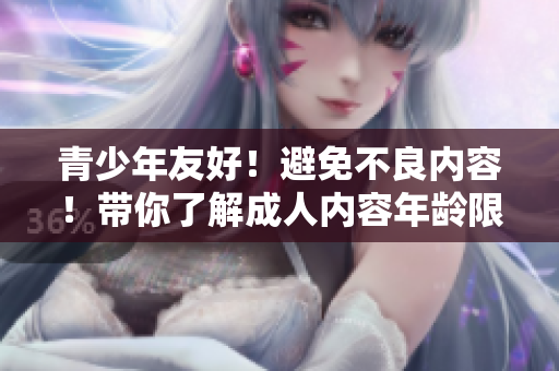 青少年友好！避免不良内容！带你了解成人内容年龄限制