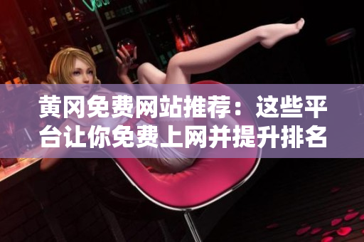 黄冈免费网站推荐：这些平台让你免费上网并提升排名