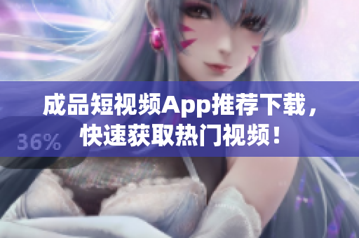 成品短视频App推荐下载，快速获取热门视频！