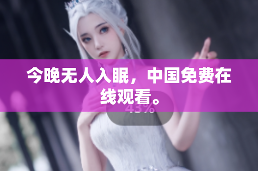 今晚无人入眠，中国免费在线观看。