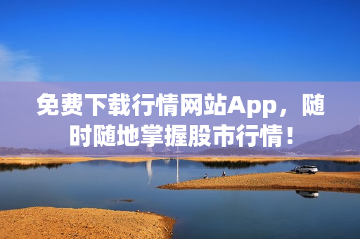 免费下载行情网站App，随时随地掌握股市行情！