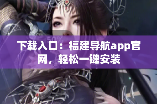 下载入口：福建导航app官网，轻松一键安装