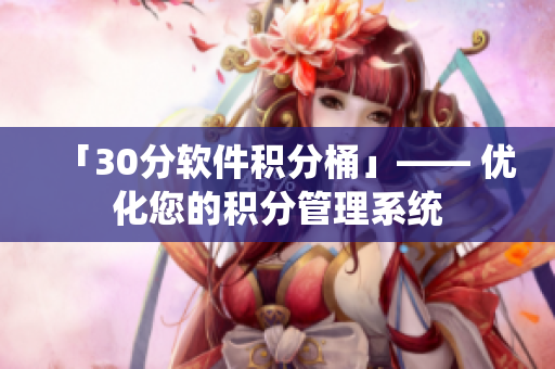 「30分软件积分桶」—— 优化您的积分管理系统