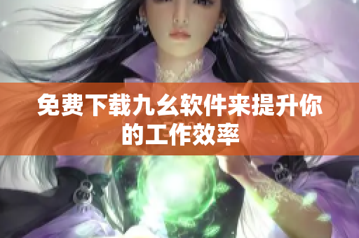 免费下载九幺软件来提升你的工作效率