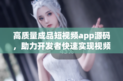 高质量成品短视频app源码，助力开发者快速实现视频应用