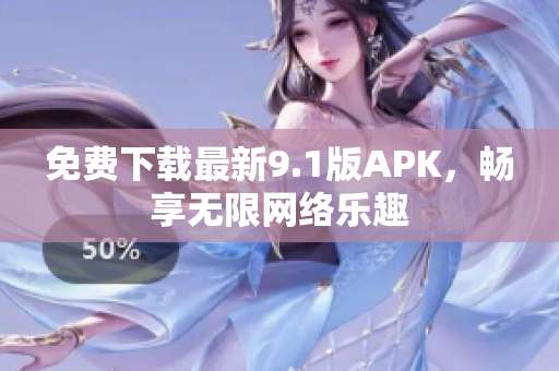 免费下载最新9.1版APK，畅享无限网络乐趣