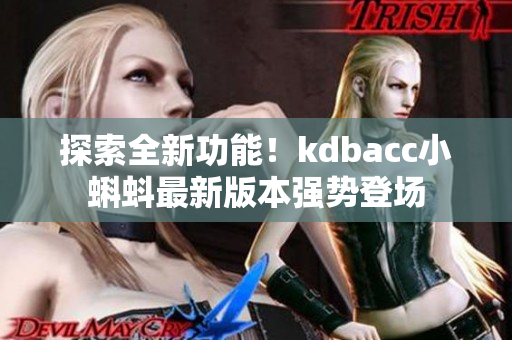 探索全新功能！kdbacc小蝌蚪最新版本强势登场