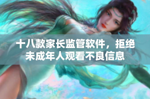 十八款家长监管软件，拒绝未成年人观看不良信息