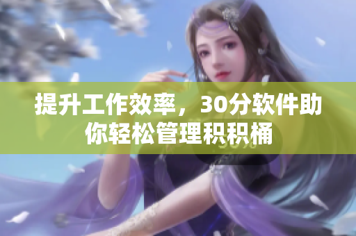 提升工作效率，30分软件助你轻松管理积积桶