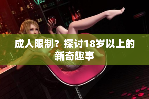 成人限制？探讨18岁以上的新奇趣事