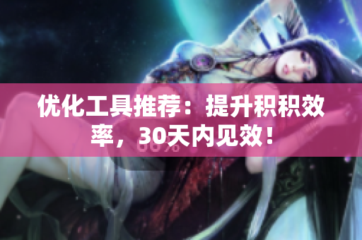 优化工具推荐：提升积积效率，30天内见效！