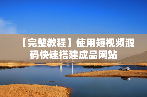 【完整教程】使用短视频源码快速搭建成品网站