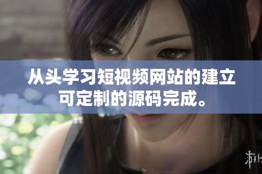 从头学习短视频网站的建立可定制的源码完成。